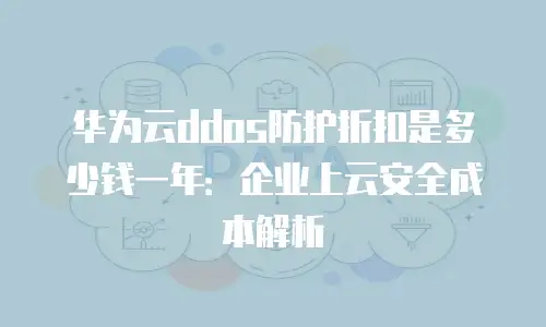 华为云ddos防护折扣是多少钱一年：企业上云安全成本解析