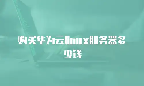 购买华为云linux服务器多少钱