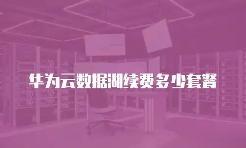 华为云数据湖续费多少套餐
