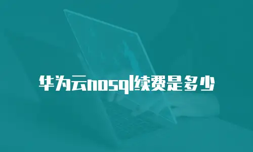 华为云nosql续费是多少