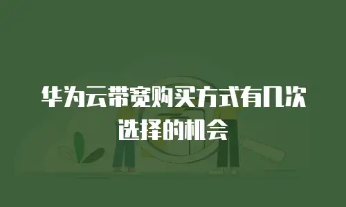 华为云带宽购买方式有几次选择的机会