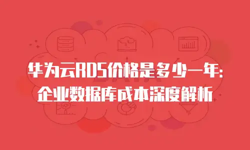 华为云RDS价格是多少一年：企业数据库成本深度解析