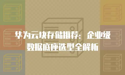 华为云块存储推荐：企业级数据底座选型全解析