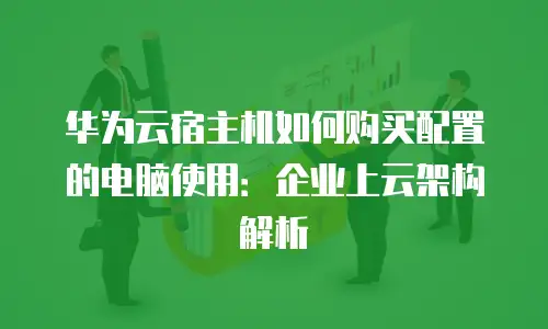 华为云宿主机如何购买配置的电脑使用：企业上云架构解析