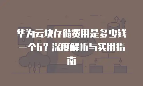 华为云块存储费用是多少钱一个G？深度解析与实用指南