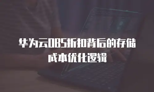 华为云OBS折扣背后的存储成本优化逻辑