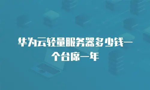 华为云轻量服务器多少钱一个台席一年