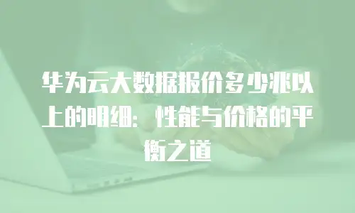 华为云大数据报价多少兆以上的明细：性能与价格的平衡之道