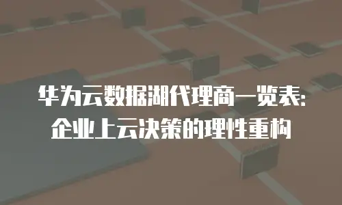 华为云数据湖代理商一览表：企业上云决策的理性重构