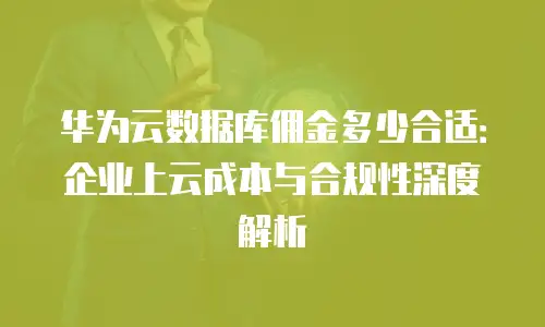 华为云数据库佣金多少合适：企业上云成本与合规性深度解析