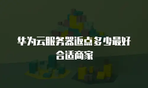 华为云服务器返点多少最好合适商家