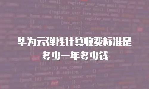 华为云弹性计算收费标准是多少一年多少钱