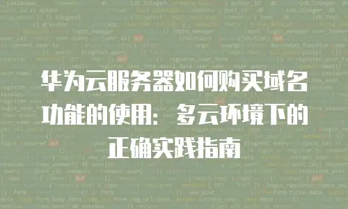 华为云服务器如何购买域名功能的使用：多云环境下的正确实践指南