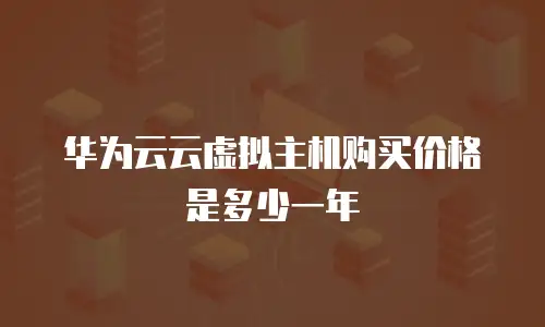 华为云云虚拟主机购买价格是多少一年