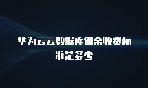 华为云云数据库佣金收费标准是多少