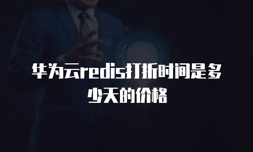 华为云redis打折时间是多少天的价格