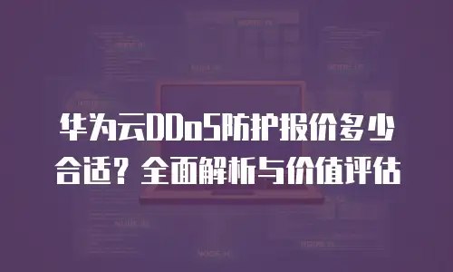 华为云DDoS防护报价多少合适？全面解析与价值评估