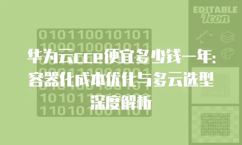 华为云cce便宜多少钱一年：容器化成本优化与多云选型深度解析