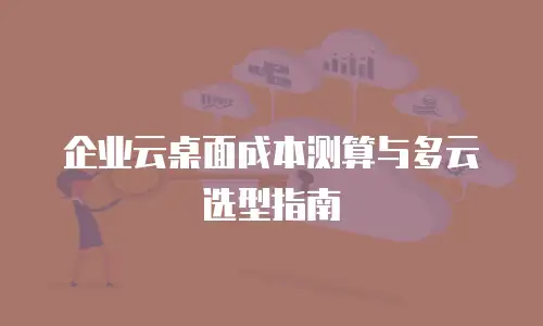 企业云桌面成本测算与多云选型指南