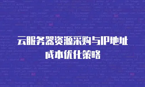 云服务器资源采购与IP地址成本优化策略