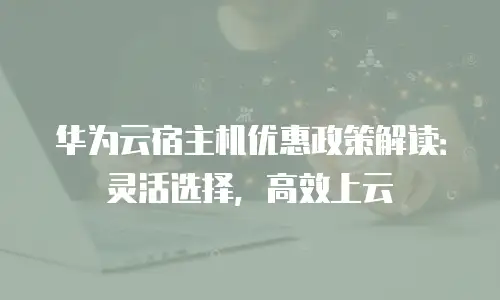 华为云宿主机优惠政策解读：灵活选择，高效上云