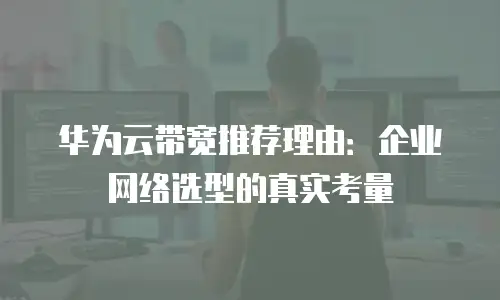 华为云带宽推荐理由：企业网络选型的真实考量