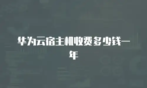 华为云宿主机收费多少钱一年