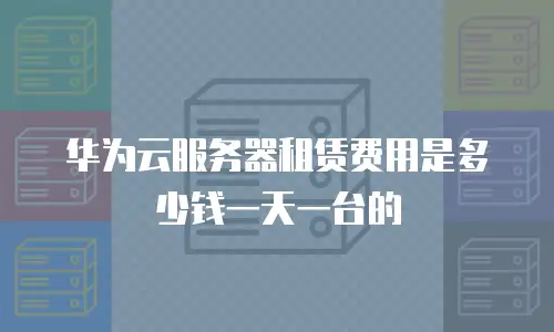 华为云服务器租赁费用是多少钱一天一台的