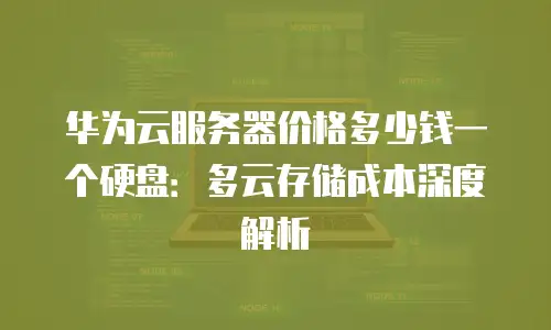 华为云服务器价格多少钱一个硬盘：多云存储成本深度解析