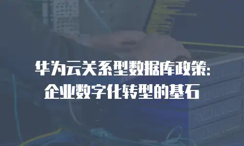 华为云关系型数据库政策：企业数字化转型的基石