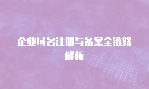 企业域名注册与备案全链路解析