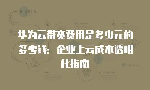 华为云带宽费用是多少元的多少钱：企业上云成本透明化指南
