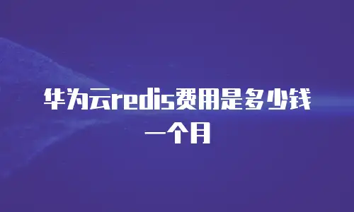 华为云redis费用是多少钱一个月