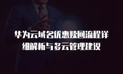华为云域名优惠赎回流程详细解析与多云管理建议
