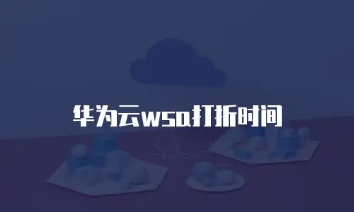 华为云wsa打折时间