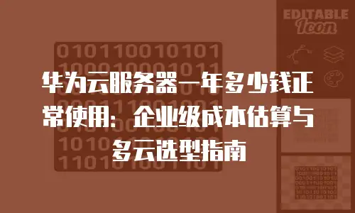 华为云服务器一年多少钱正常使用：企业级成本估算与多云选型指南