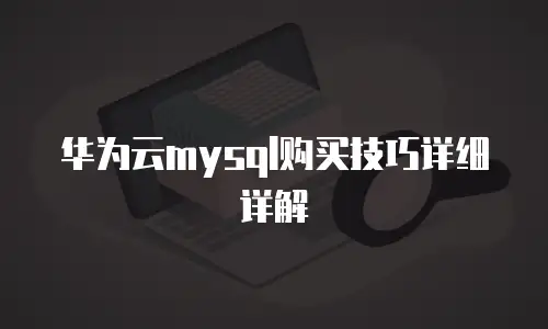 华为云mysql购买技巧详细详解