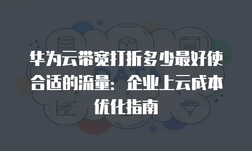 华为云带宽打折多少最好使合适的流量：企业上云成本优化指南