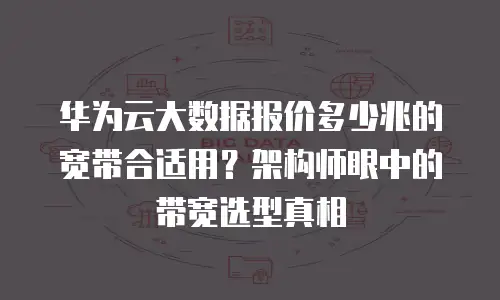 华为云大数据报价多少兆的宽带合适用？架构师眼中的带宽选型真相