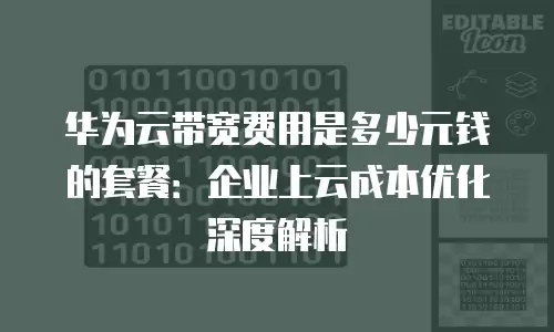 华为云带宽费用是多少元钱的套餐：企业上云成本优化深度解析