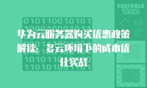 华为云服务器购买优惠政策解读：多云环境下的成本优化实战