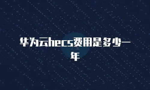 华为云hecs费用是多少一年