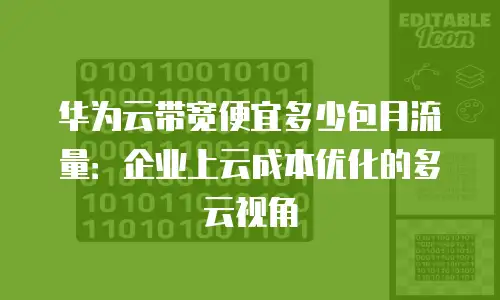 华为云带宽便宜多少包月流量：企业上云成本优化的多云视角