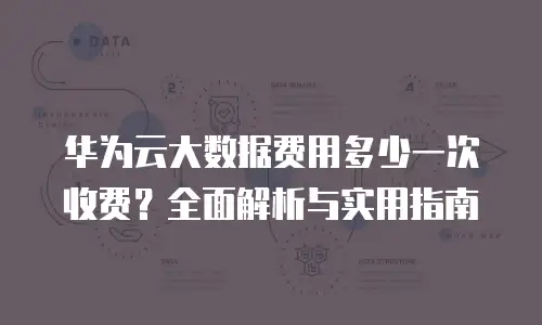 华为云大数据费用多少一次收费？全面解析与实用指南