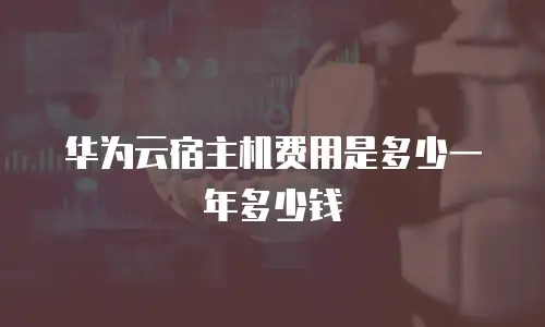 华为云宿主机费用是多少一年多少钱