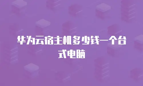 华为云宿主机多少钱一个台式电脑