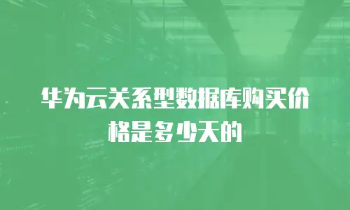华为云关系型数据库购买价格是多少天的
