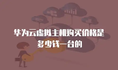华为云虚拟主机购买价格是多少钱一台的