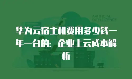 华为云宿主机费用多少钱一年一台的：企业上云成本解析