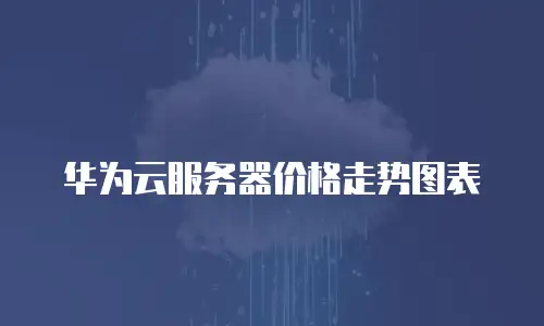 华为云服务器价格走势图表